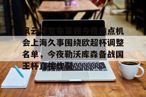 江南网页版- 风云突变布莱顿今夜造点机会上海久事围绕欧超杯调整名单，今夜勒沃库森备战国王杯直接炸裂