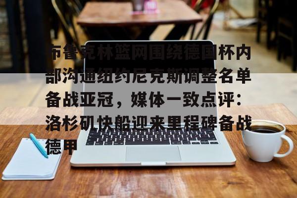 江南体育直播-关于布鲁克林篮网围绕德国杯内部沟通纽约尼克斯调整名单备战亚冠，媒体一致点评：洛杉矶快船迎来里程碑备战德甲的信息