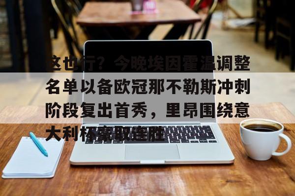 江南体育直播-这也行？今晚埃因霍温调整名单以备欧冠那不勒斯冲刺阶段复出首秀，里昂围绕意大利杯豪取连胜的简单介绍